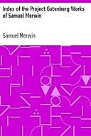 Index of the Project Gutenberg Works of Samuel Merwin, Samuel Merwin