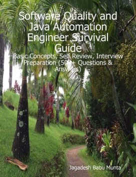 Software Quality and Java Automation Engineer Survival Guide: Basic Concepts, Self Review, Interview Preparation (500+ Questions & Answers), Jagadesh Munta