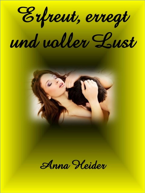 Erfreut, erregt und voller Lust, Anna Heider