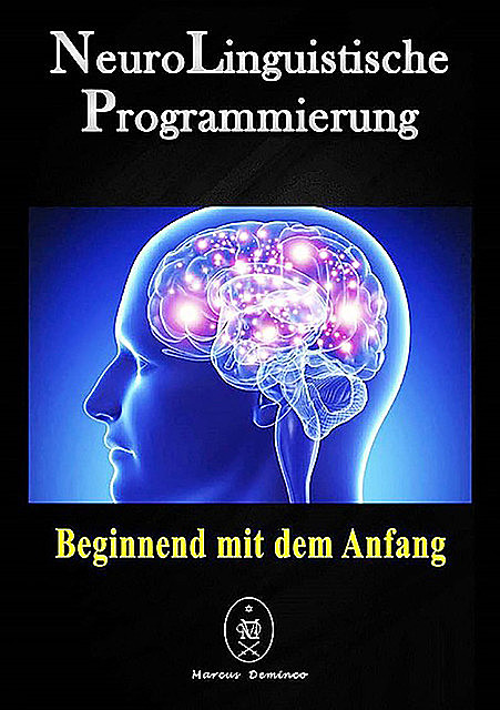 Neurolinguistische Programmierung – Beginnend Mit Dem Anfang, Marcus Deminco