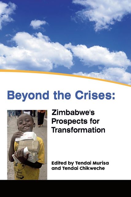 Beyond the Crises: Zimbabwe�s Prospects for Transformation, Tendai Chikweche, Tendai Murisa