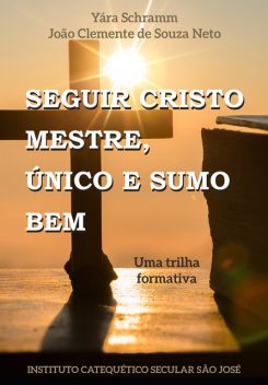 Seguir Cristo Mestre. Único e Sumo Bem, João Clemente de Souza Neto, Yara Schramm