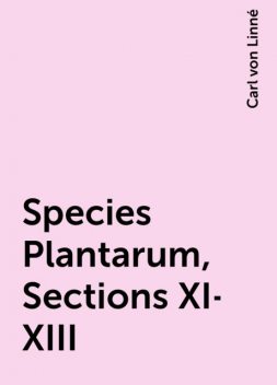 Species Plantarum, Sections XI-XIII, Carl von Linné