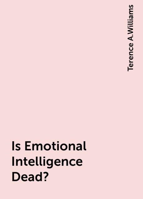 Is Emotional Intelligence Dead?, Terence A.Williams