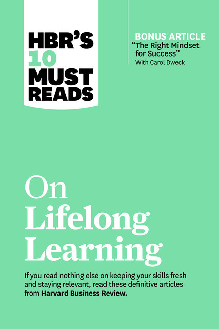 HBR's 10 Must Reads on Lifelong Learning (with bonus article “The Right Mindset for Success” with Carol Dweck), Harvard Business Review, Carol Dweck, Marcus Buckingham, Francesca Gino, John H. Zenger