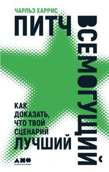 Питч всемогущий: Как доказать, что твой сценарий лучший, Чарльз Харрис