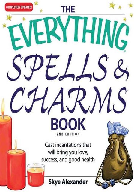 The Everything Spells and Charms Book: Cast spells that will bring you love, success, good health, and more (Everything®), Skye Alexander