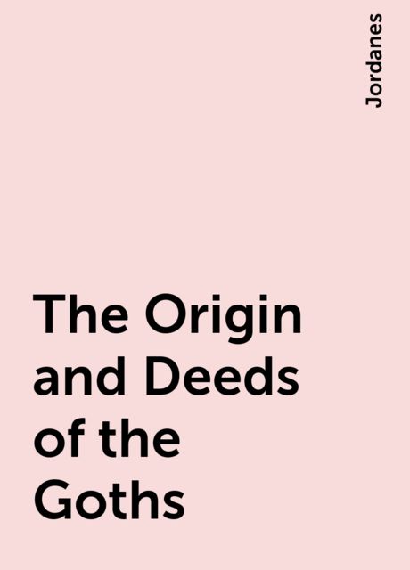 The Origin and Deeds of the Goths, Jordanes