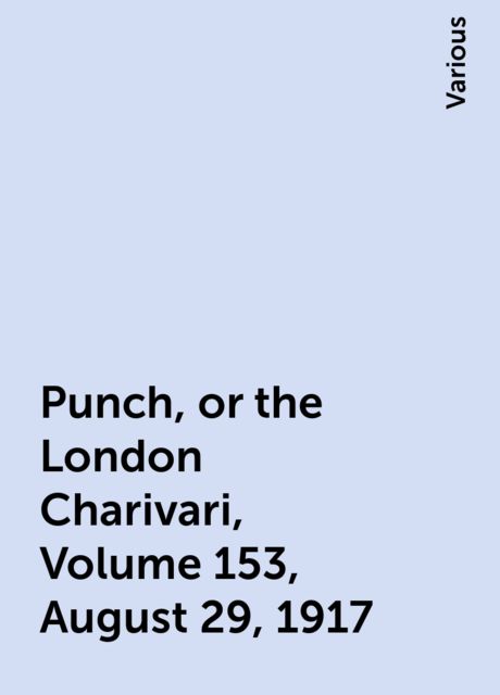 Punch, or the London Charivari, Volume 153, August 29, 1917, Various