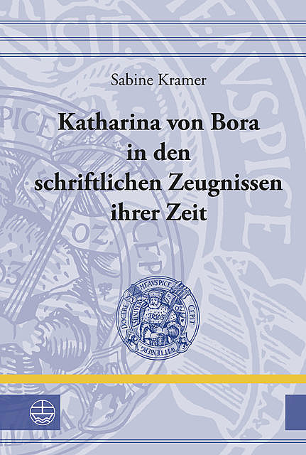 Katharina von Bora in den schriftlichen Zeugnissen ihrer Zeit, Sabine Kramer