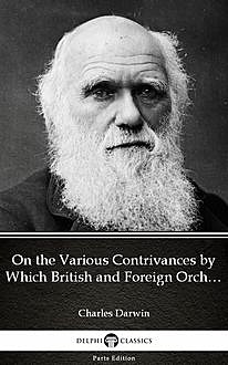 On the Various Contrivances by Which British and Foreign Orchids Are Fertilised by Insects by Charles Darwin – Delphi Classics (Illustrated), 