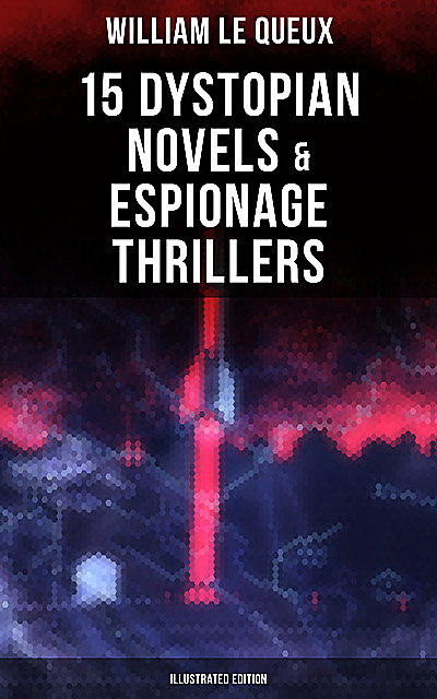 William Le Queux: 15 Dystopian Novels & Espionage Thrillers (Illustrated Edition), William Le Queux