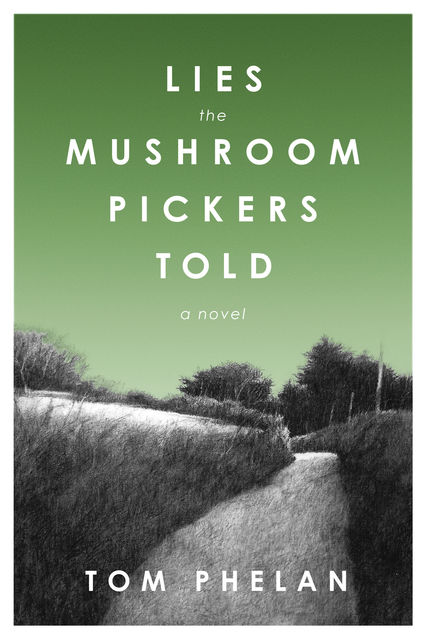 Lies the Mushroom Pickers Told, Tom Phelan