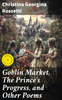 Goblin Market, The Prince's Progress, and Other Poems, Christina Georgina Rossetti