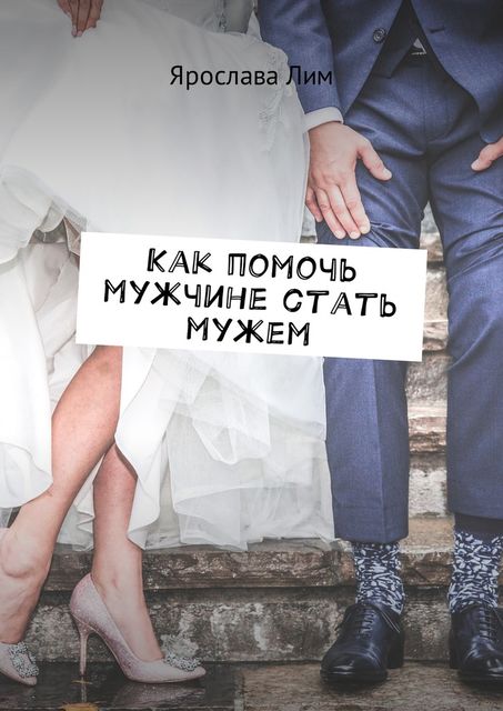Как помочь мужчине стать мужем, Ярослава Лим