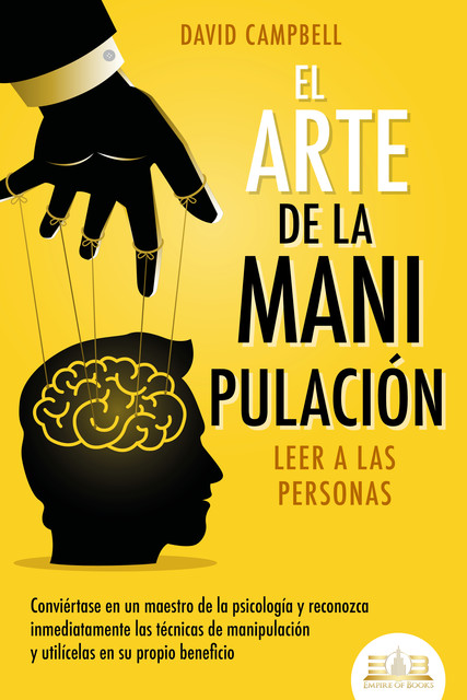 El arte de la manipulación – Leer a las personas: Conviértase en un maestro de la psicología y reconozca inmediatamente las técnicas de manipulación y utilícelas en su propio beneficio, David Campbell