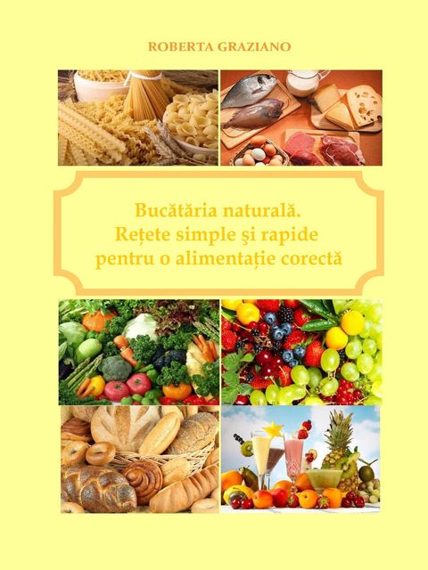 Bucătăria naturală. Reţete simple şi rapide pentru o alimentaţie corectă, Roberta Graziano, Raluca-liliana Antonescu