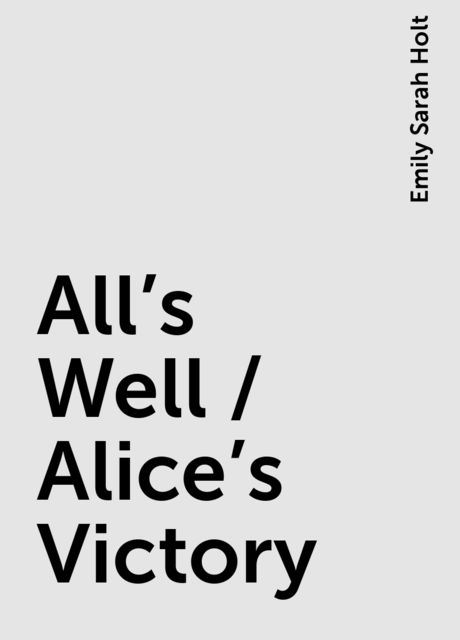 All's Well / Alice's Victory, Emily Sarah Holt