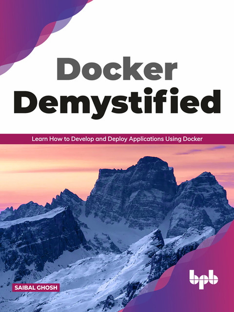 Docker Demystified: Learn How to Develop and Deploy Applications Using Docker, Saibal Ghosh
