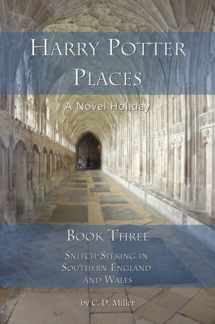 Harry Potter Places Book Three--Snitch-Seeking in Southern England and Wales, C.D. Miller