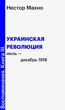 Воспоминания. Книга III. Украинская революция (июль-декабрь 1918 года), Нестор Махно