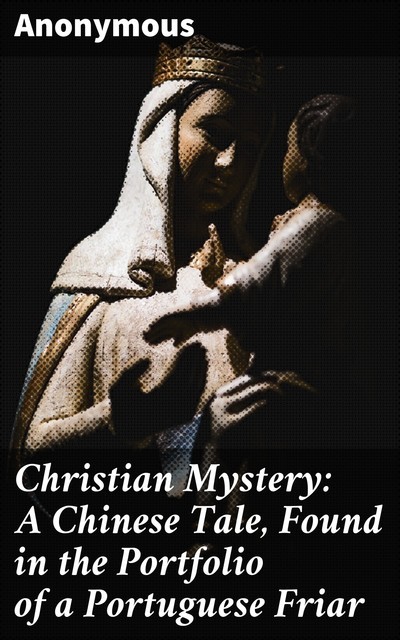 Christian Mystery: A Chinese Tale, Found in the Portfolio of a Portuguese Friar, 