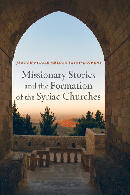 Missionary Stories and the Formation of the Syriac Churches, Jeanne-Nicole Mellon Saint-Laurent