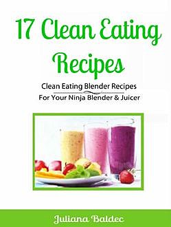 17 Clean Eating Recipes: Clean Eating Blender Recipes, Juliana Baldec