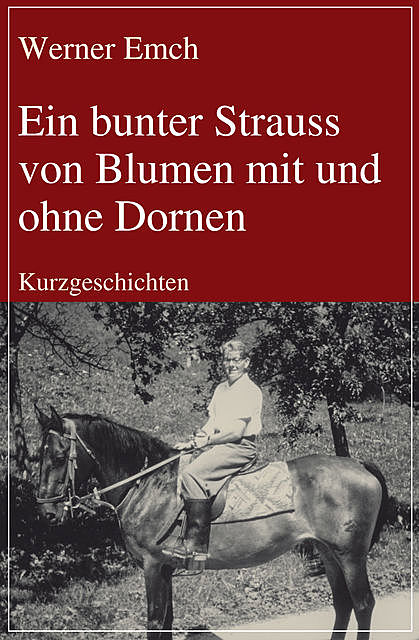 Ein bunter Strauss von Blumen mit und ohne Dornen, Werner Emch
