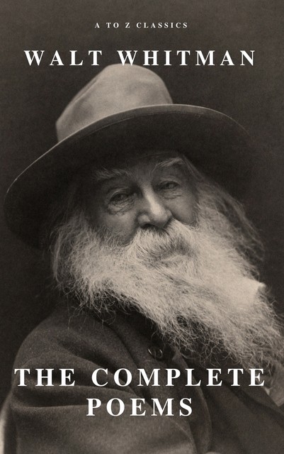 The Complete Walt Whitman: Drum-Taps, Leaves of Grass, Patriotic Poems, Complete Prose Works, The Wound Dresser, Letters (A to Z Classics), Walt Whitman, A to Z Classics