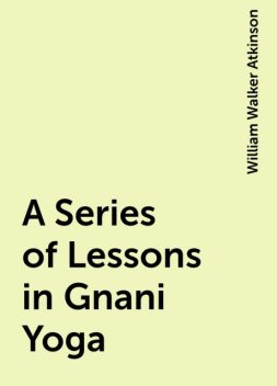 A Series of Lessons in Gnani Yoga, William Walker Atkinson