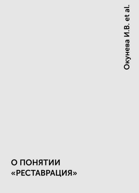 О ПОНЯТИИ «РЕСТАВРАЦИЯ», Окунева И.В., Издательство Грамота