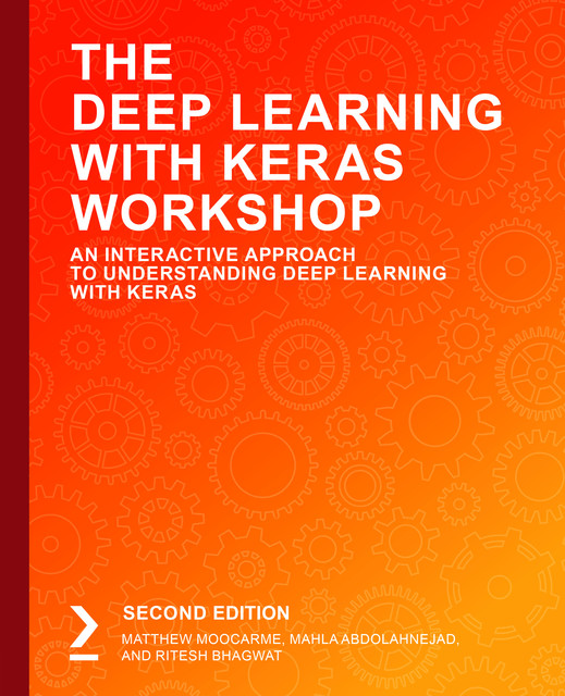 The Deep Learning with Keras Workshop, Mahla Abdolahnejad, Matthew Moocarme, Ritesh Bhagwat