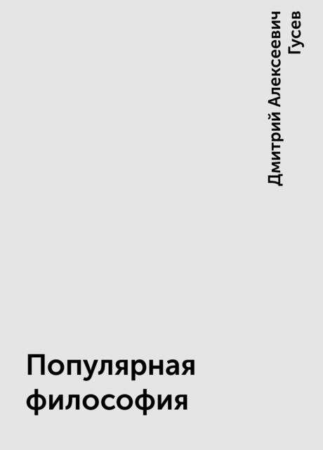 Популярная философия, Дмитрий Алексеевич Гусев
