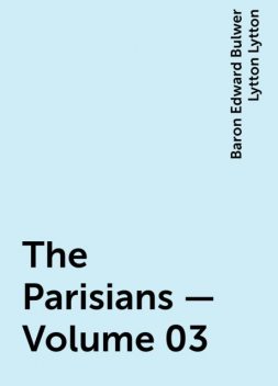 The Parisians — Volume 03, Baron Edward Bulwer Lytton Lytton