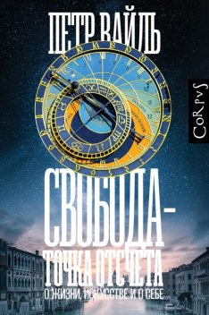 Свобода – точка отсчета. О жизни, искусстве и о себе, Петр Вайль