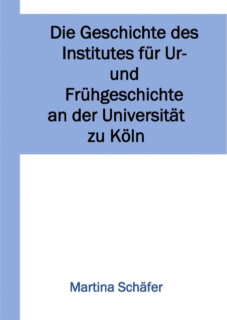 Die Geschichte des Institutes für Ur- und Frühgeschichte an der Universität zu Köln, Martina Schäfer
