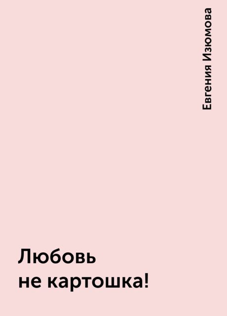 Любовь не картошка!, Евгения Изюмова