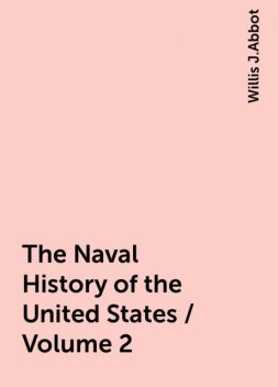 The Naval History of the United States / Volume 2, Willis J.Abbot