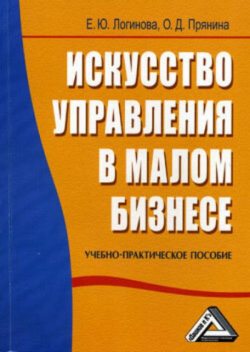 Искусство управления в малом бизнесе, Елена Логинова, О.Д.Прянина