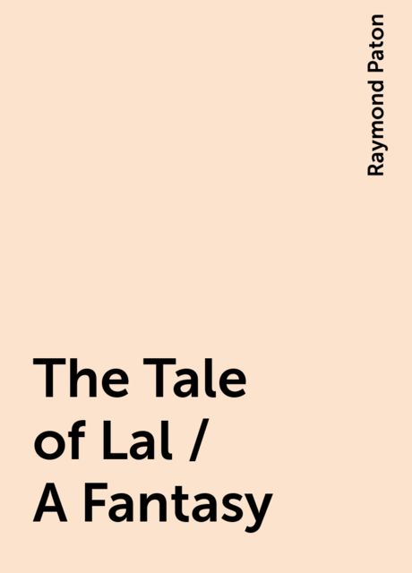 The Tale of Lal / A Fantasy, Raymond Paton