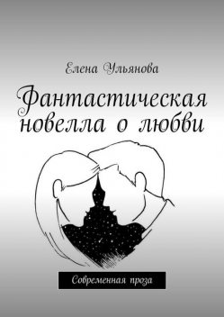 Фантастическая новелла о любви. Современная проза, Ульянова Елена