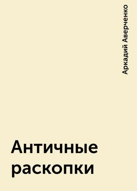 Античные раскопки, Аркадий Аверченко