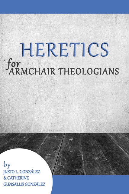 Heretics for Armchair Theologians, Justo L. Gonzalez, Catherine Gunsalus González