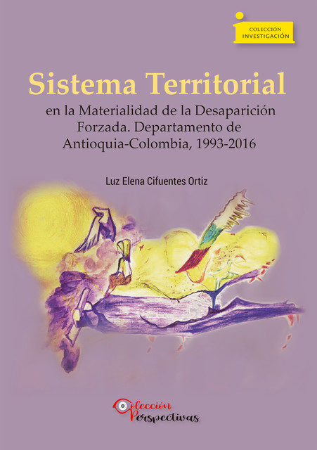 Sistema Territorial en la Materialidad de la Desaparición Forzada. Departamento de Antioquia-Colombia, 1993–2016, Luz Elena Cifuentes Ortiz