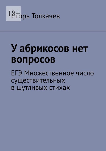 У абрикосов нет вопросов. ЕГЭ Множественное число существительных в шутливых стихах, Игорь Толкачев