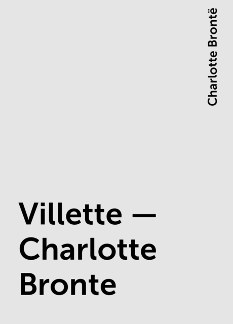 Villette – Charlotte Bronte, Charlotte Brontë