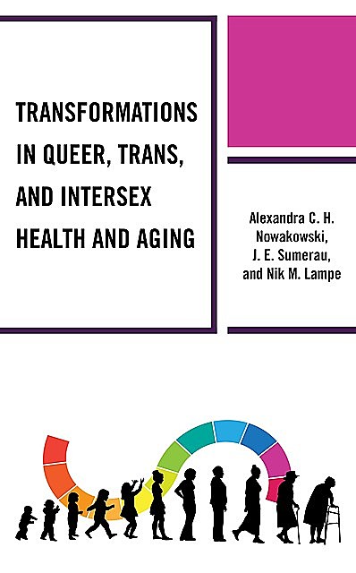 Transformations in Queer, Trans, and Intersex Health and Aging, J.E. Sumerau, Alexandra C.H. Nowakowski, Nik M. Lampe