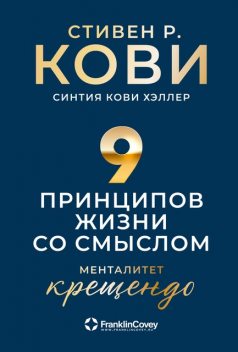 Девять принципов жизни со смыслом: Менталитет крещендо, Стивен Кови, Хэллер Синтия Кови