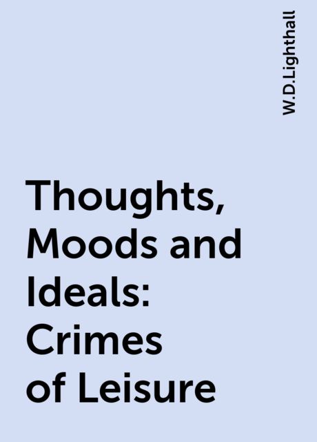 Thoughts, Moods and Ideals: Crimes of Leisure, W.D.Lighthall